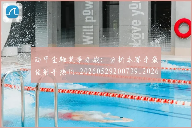 西甲金靴奖争夺战：分析本赛季最佳射手热门_20260529200739_20260703181939
